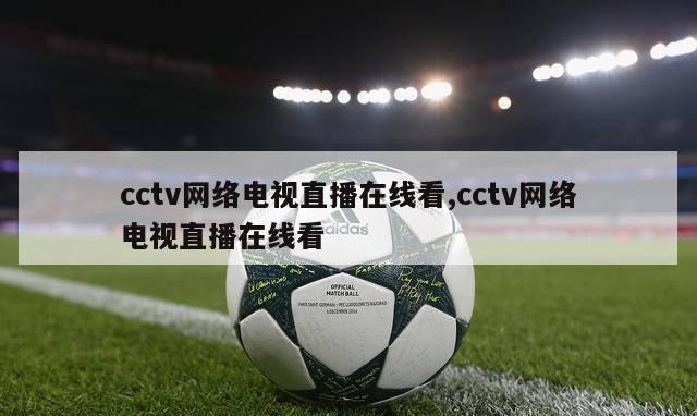 cctv网络电视直播在线看,cctv网络电视直播在线看-第1张图片-