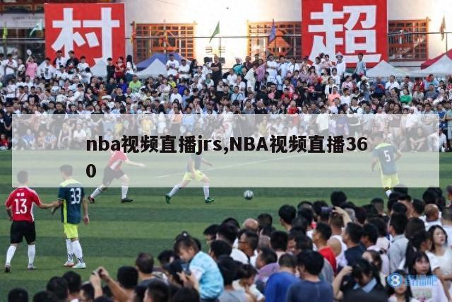 nba视频直播jrs,NBA视频直播360-第1张图片-