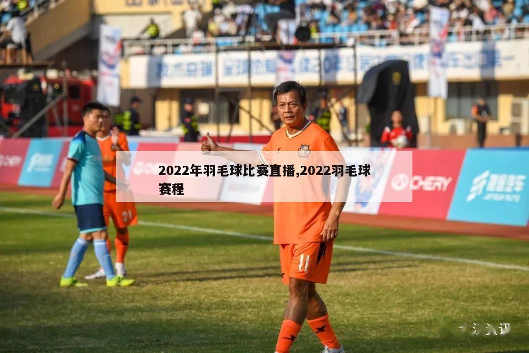 2022年羽毛球比赛直播,2022羽毛球赛程-第1张图片-