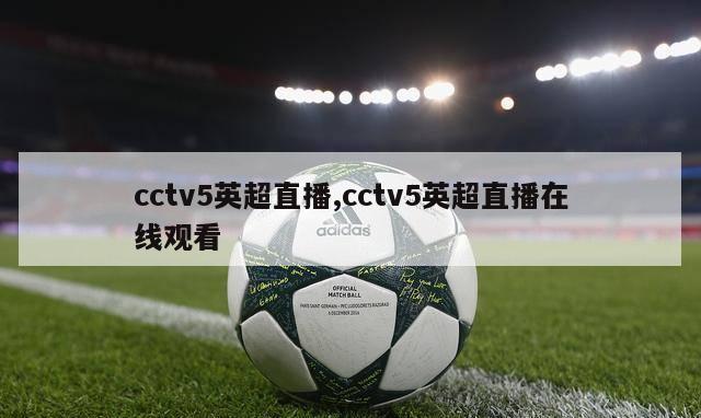 cctv5英超直播,cctv5英超直播在线观看-第1张图片-