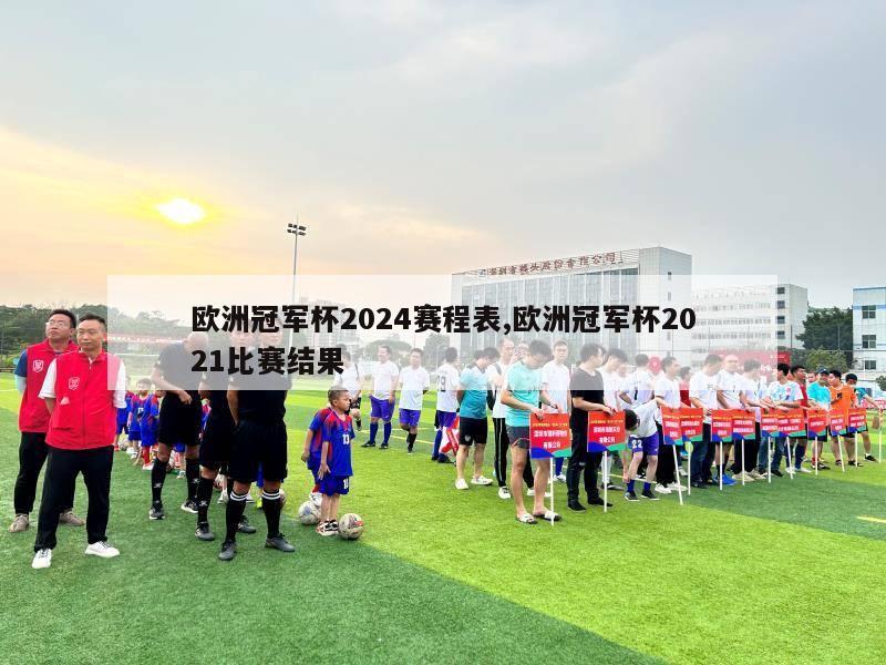 欧洲冠军杯2024赛程表,欧洲冠军杯2021比赛结果-第1张图片-