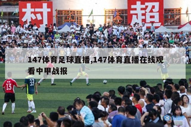 147体育足球直播,147体育直播在线观看中甲战报-第1张图片-