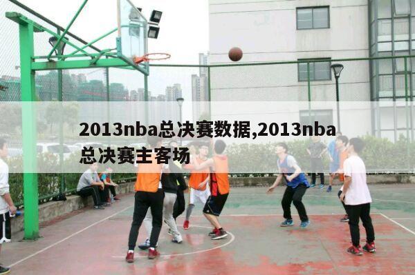 2013nba总决赛数据,2013nba总决赛主客场-第1张图片-