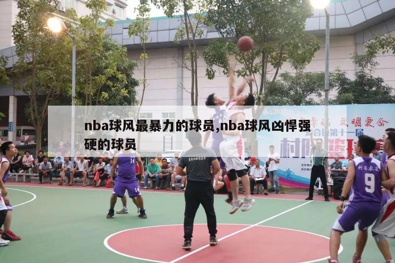 nba球风最暴力的球员,nba球风凶悍强硬的球员-第1张图片-