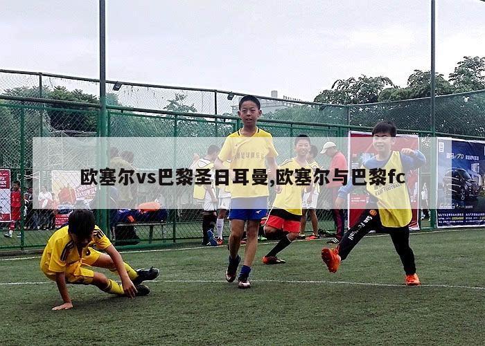 欧塞尔vs巴黎圣日耳曼,欧塞尔与巴黎fc-第1张图片-