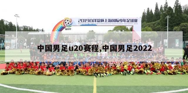 中国男足u20赛程,中国男足2022-第1张图片-