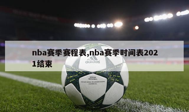 nba赛季赛程表,nba赛季时间表2021结束-第1张图片-