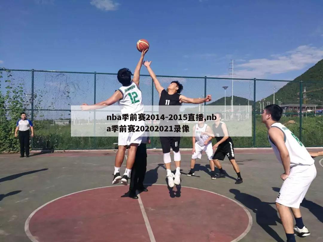 nba季前赛2014-2015直播,nba季前赛20202021录像-第1张图片-