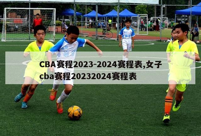 CBA赛程2023-2024赛程表,女子cba赛程20232024赛程表-第1张图片-