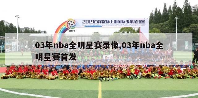 03年nba全明星赛录像,03年nba全明星赛首发-第1张图片-