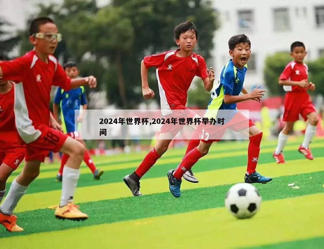 2024年世界杯,2024年世界杯举办时间-第1张图片-