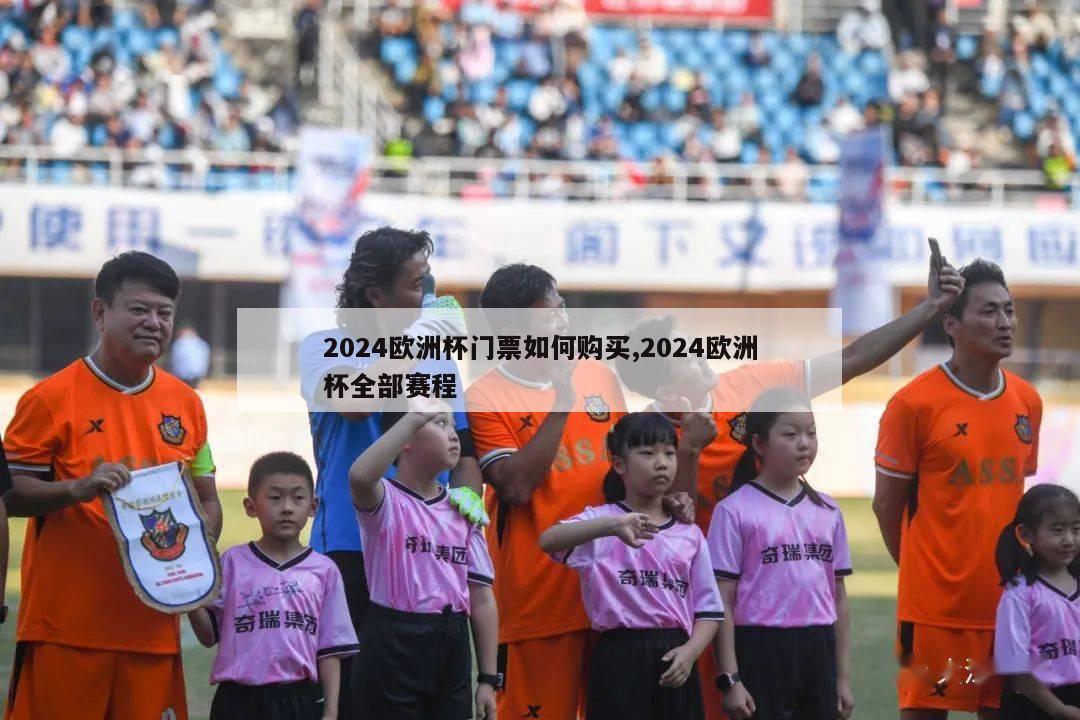 2024欧洲杯门票如何购买,2024欧洲杯全部赛程-第1张图片-