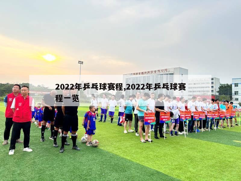 2022年乒乓球赛程,2022年乒乓球赛程一览-第1张图片-