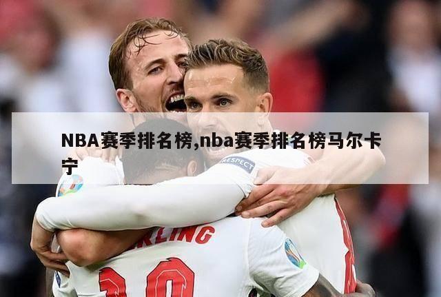 NBA赛季排名榜,nba赛季排名榜马尔卡宁-第1张图片-