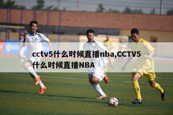 cctv5什么时候直播nba,CCTV5什么时候直播NBA-第1张图片-