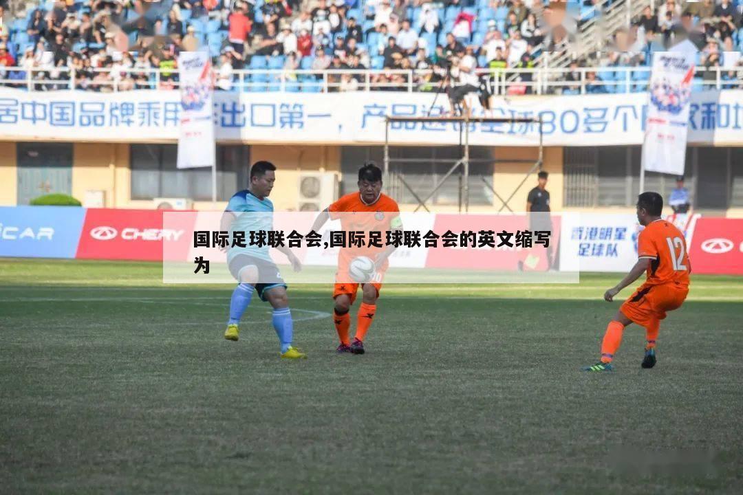 国际足球联合会,国际足球联合会的英文缩写为-第1张图片-