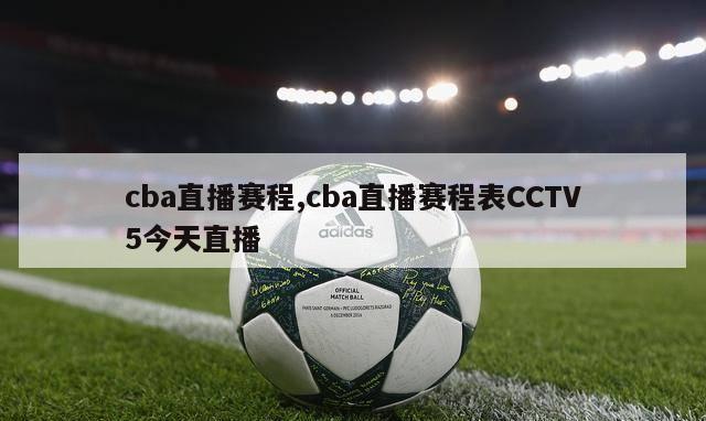 cba直播赛程,cba直播赛程表CCTV5今天直播-第1张图片-