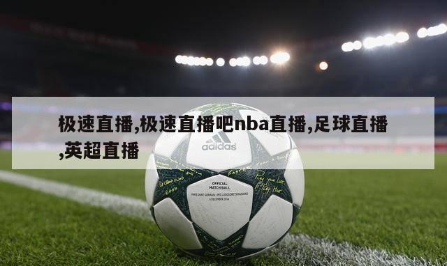 极速直播,极速直播吧nba直播,足球直播,英超直播-第1张图片-