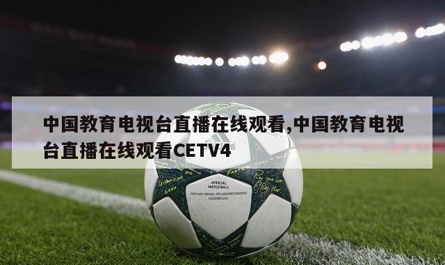 中国教育电视台直播在线观看,中国教育电视台直播在线观看CETV4-第1张图片-