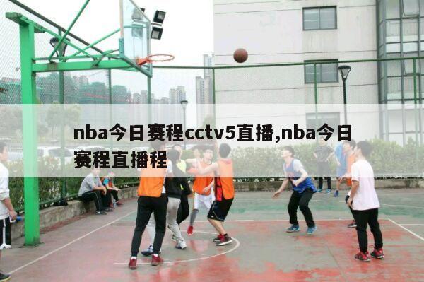 nba今日赛程cctv5直播,nba今日赛程直播程-第1张图片-