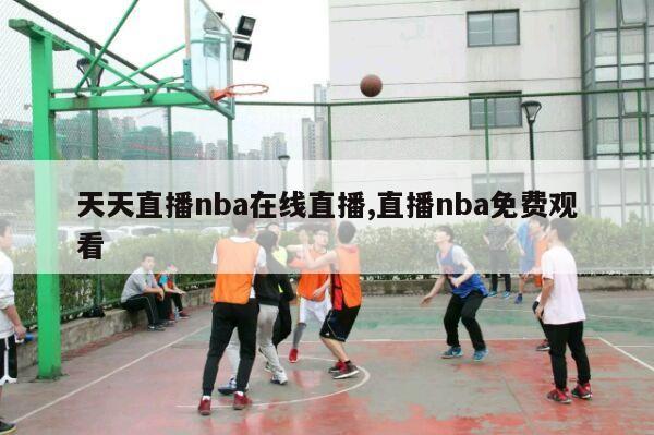 天天直播nba在线直播,直播nba免费观看-第1张图片-