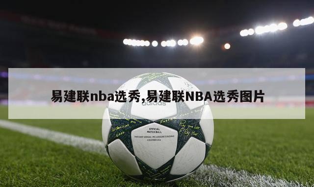 易建联nba选秀,易建联NBA选秀图片-第1张图片-