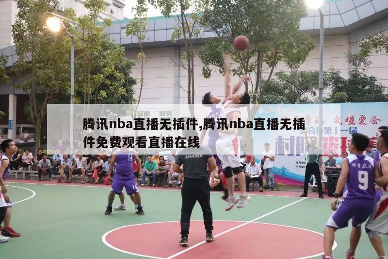 腾讯nba直播无插件,腾讯nba直播无插件免费观看直播在线-第1张图片-