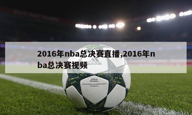 2016年nba总决赛直播,2016年nba总决赛视频-第1张图片-