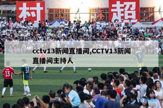 cctv13新闻直播间,CCTV13新闻直播间主持人-第1张图片-