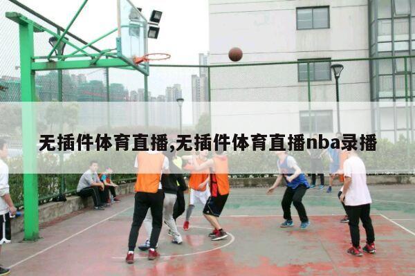 无插件体育直播,无插件体育直播nba录播-第1张图片-