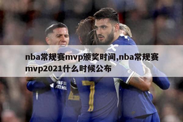 nba常规赛mvp颁奖时间,nba常规赛mvp2021什么时候公布-第1张图片-