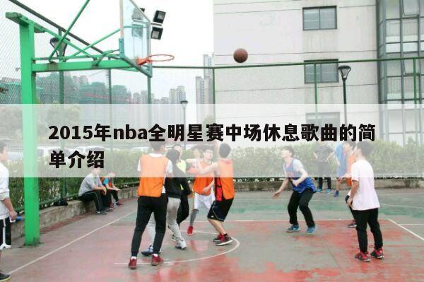 2015年nba全明星赛中场休息歌曲的简单介绍-第1张图片-