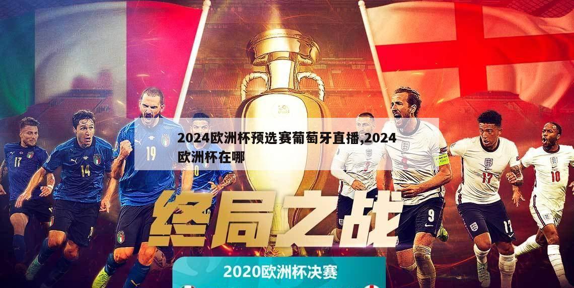 2024欧洲杯预选赛葡萄牙直播,2024欧洲杯在哪-第1张图片-