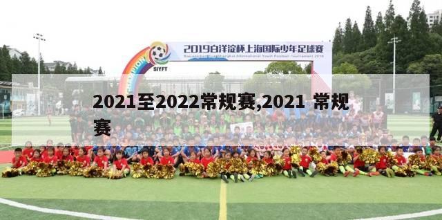 2021至2022常规赛,2021 常规赛-第1张图片-