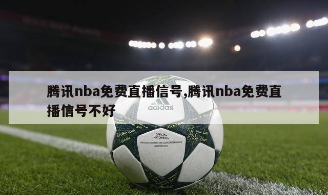 腾讯nba免费直播信号,腾讯nba免费直播信号不好-第1张图片-