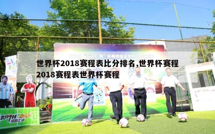 世界杯2018赛程表比分排名,世界杯赛程2018赛程表世界杯赛程-第1张图片-