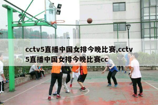 cctv5直播中国女排今晚比赛,cctv5直播中国女排今晚比赛cc-第1张图片-