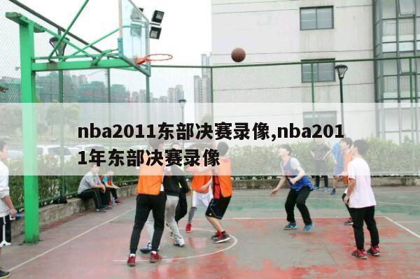 nba2011东部决赛录像,nba2011年东部决赛录像-第1张图片-