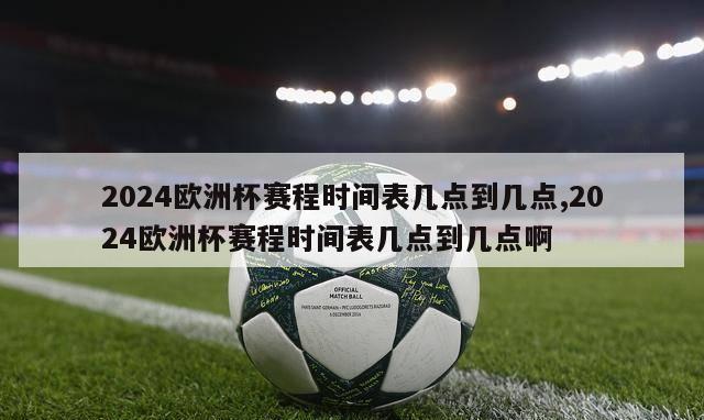 2024欧洲杯赛程时间表几点到几点,2024欧洲杯赛程时间表几点到几点啊-第1张图片-