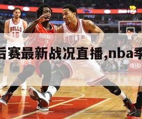 nba季后赛最新战况直播,nba季后赛最新赛况-第1张图片-