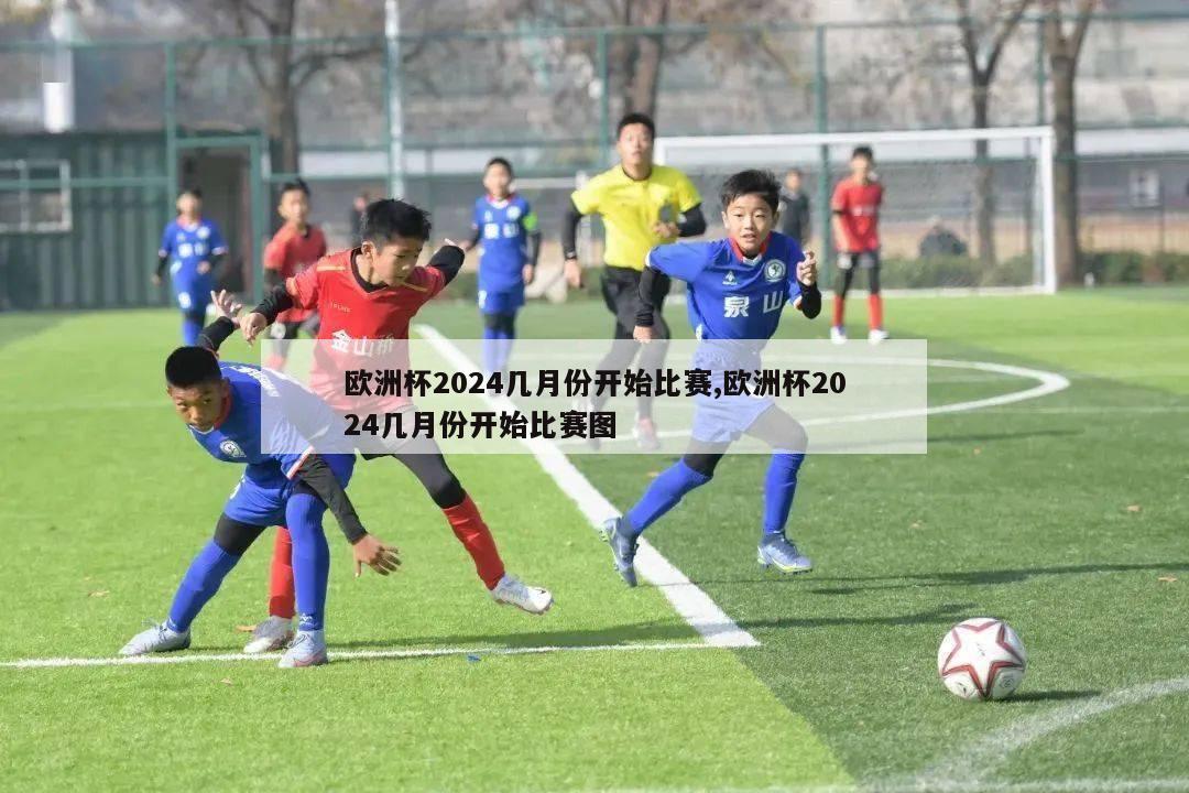 欧洲杯2024几月份开始比赛,欧洲杯2024几月份开始比赛图-第1张图片-