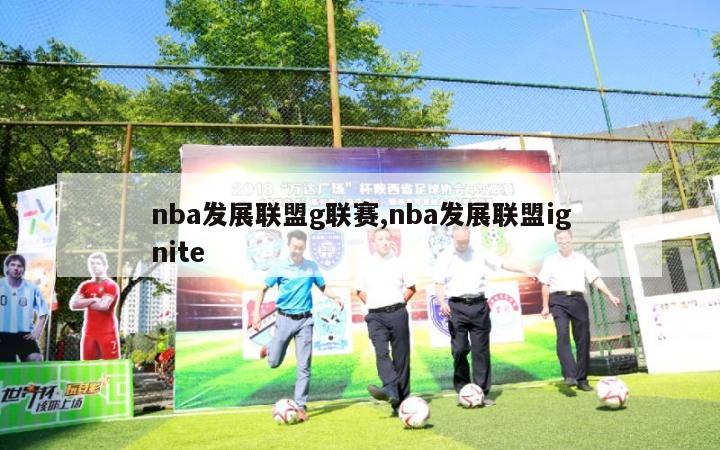 nba发展联盟g联赛,nba发展联盟ignite-第1张图片-