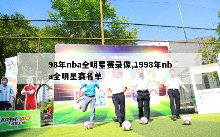 98年nba全明星赛录像,1998年nba全明星赛名单-第1张图片-