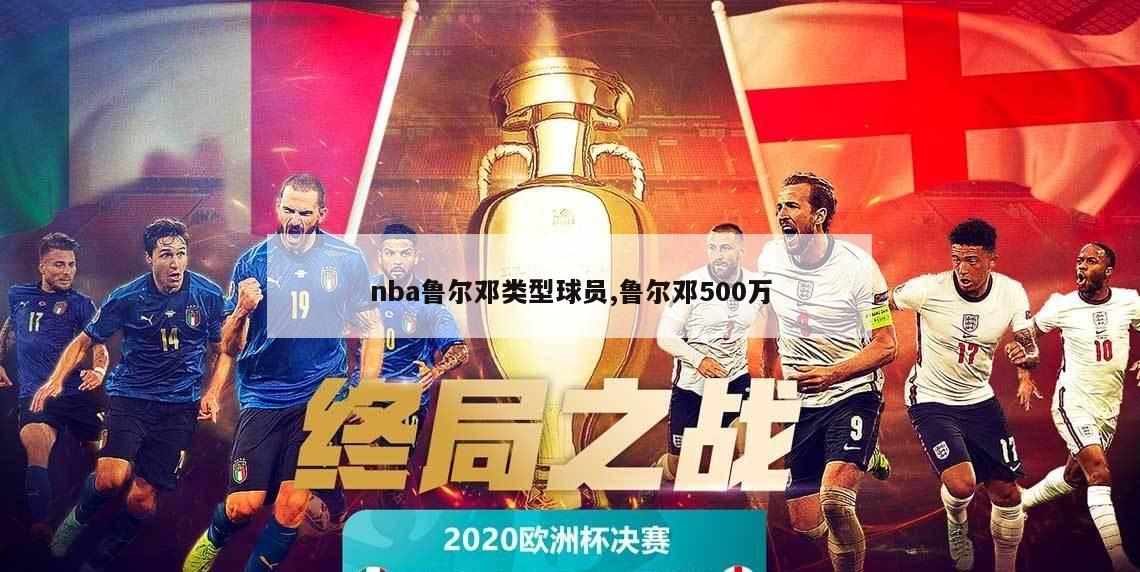 nba鲁尔邓类型球员,鲁尔邓500万-第1张图片-