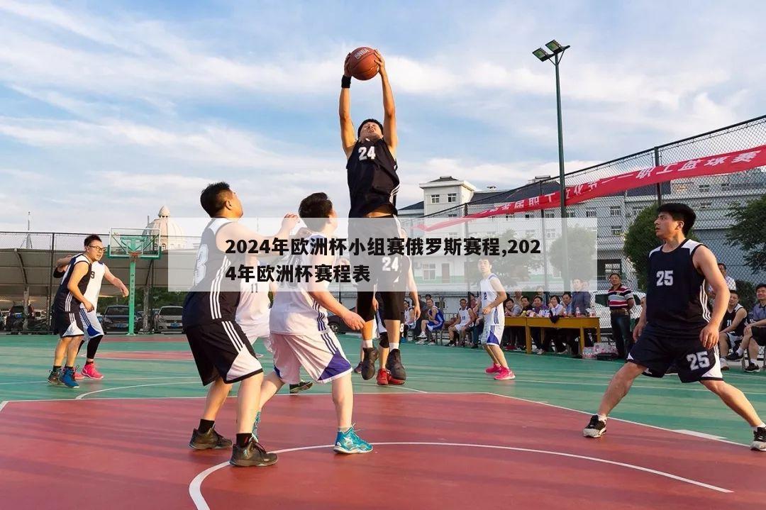 2024年欧洲杯小组赛俄罗斯赛程,2024年欧洲杯赛程表-第1张图片-