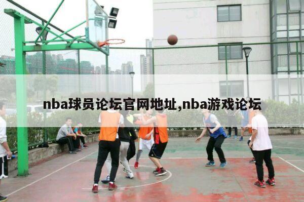 nba球员论坛官网地址,nba游戏论坛-第1张图片-