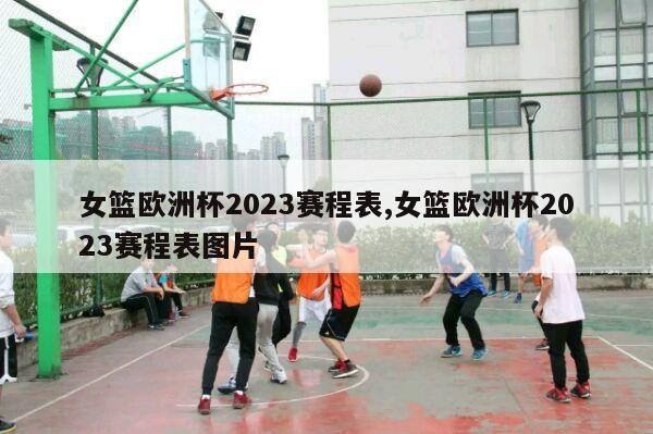 女篮欧洲杯2023赛程表,女篮欧洲杯2023赛程表图片-第1张图片-