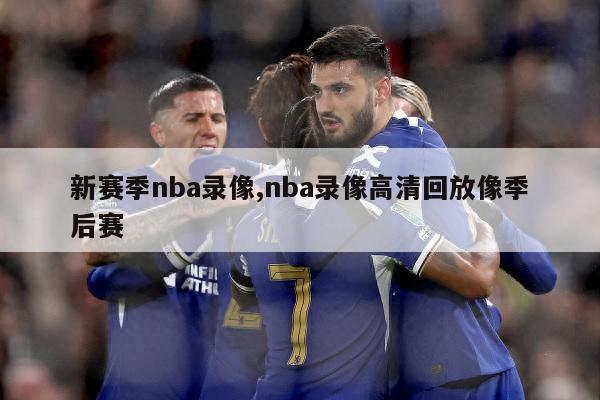 新赛季nba录像,nba录像高清回放像季后赛-第1张图片-