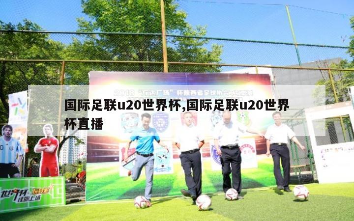 国际足联u20世界杯,国际足联u20世界杯直播-第1张图片-