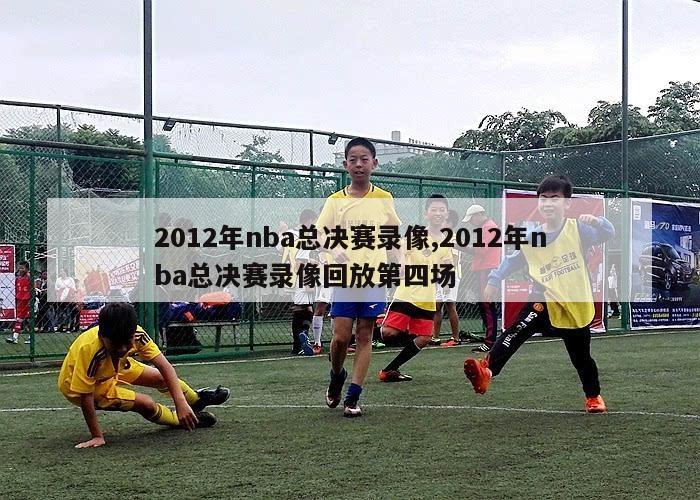 2012年nba总决赛录像,2012年nba总决赛录像回放第四场-第1张图片-